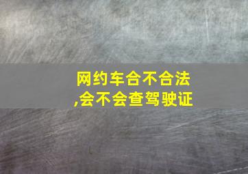 网约车合不合法,会不会查驾驶证