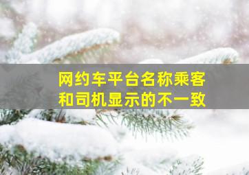 网约车平台名称乘客和司机显示的不一致