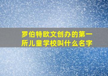 罗伯特欧文创办的第一所儿童学校叫什么名字