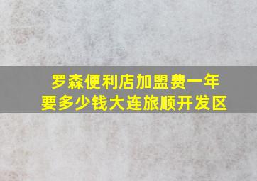 罗森便利店加盟费一年要多少钱大连旅顺开发区