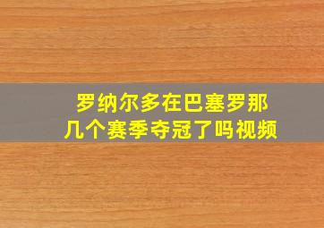 罗纳尔多在巴塞罗那几个赛季夺冠了吗视频