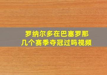 罗纳尔多在巴塞罗那几个赛季夺冠过吗视频