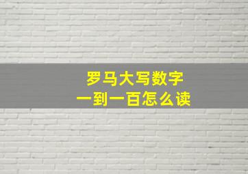 罗马大写数字一到一百怎么读