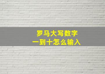 罗马大写数字一到十怎么输入