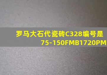 罗马大石代瓷砖C328编号是75-150FMB1720PM