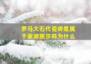 罗马大石代瓷砖是属于蒙娜丽莎吗为什么