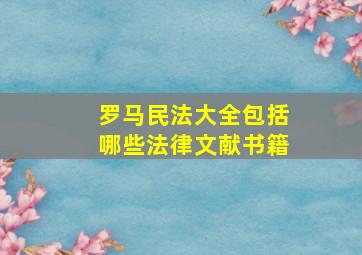 罗马民法大全包括哪些法律文献书籍