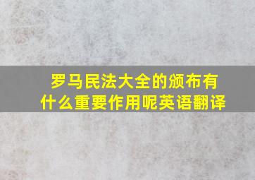 罗马民法大全的颁布有什么重要作用呢英语翻译