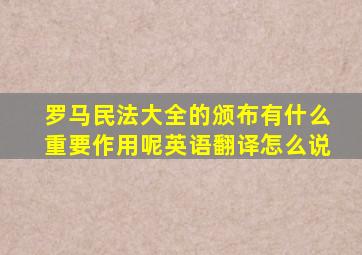 罗马民法大全的颁布有什么重要作用呢英语翻译怎么说