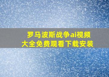 罗马波斯战争ai视频大全免费观看下载安装