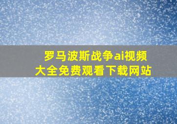 罗马波斯战争ai视频大全免费观看下载网站