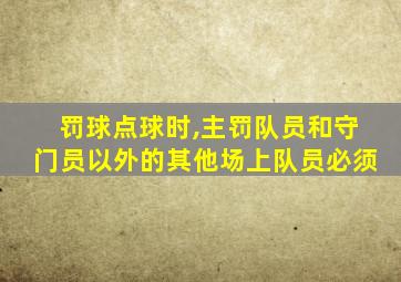 罚球点球时,主罚队员和守门员以外的其他场上队员必须