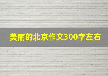 美丽的北京作文300字左右