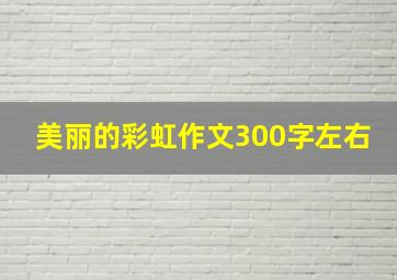 美丽的彩虹作文300字左右