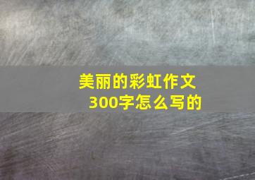 美丽的彩虹作文300字怎么写的