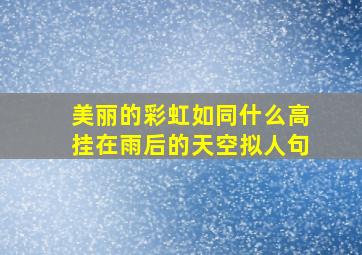 美丽的彩虹如同什么高挂在雨后的天空拟人句