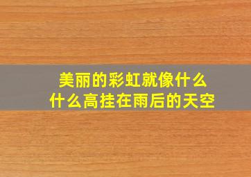 美丽的彩虹就像什么什么高挂在雨后的天空