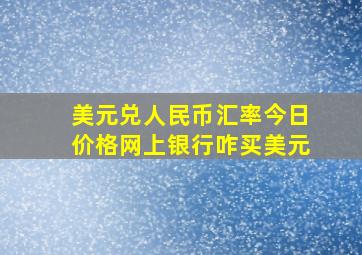 美元兑人民币汇率今日价格网上银行咋买美元