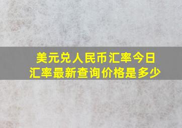 美元兑人民币汇率今日汇率最新查询价格是多少