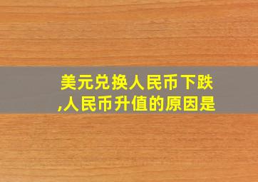 美元兑换人民币下跌,人民币升值的原因是