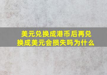 美元兑换成港币后再兑换成美元会损失吗为什么