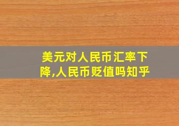 美元对人民币汇率下降,人民币贬值吗知乎