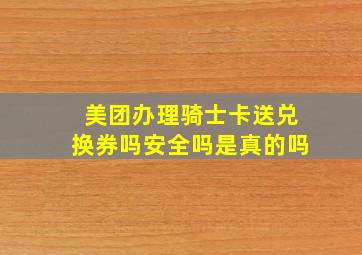 美团办理骑士卡送兑换券吗安全吗是真的吗