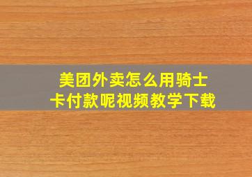 美团外卖怎么用骑士卡付款呢视频教学下载