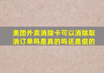 美团外卖消除卡可以消除取消订单吗是真的吗还是假的