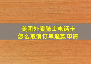 美团外卖骑士电话卡怎么取消订单退款申请