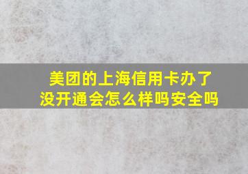 美团的上海信用卡办了没开通会怎么样吗安全吗