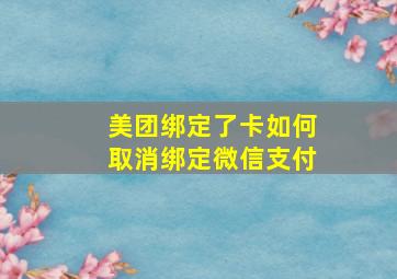 美团绑定了卡如何取消绑定微信支付