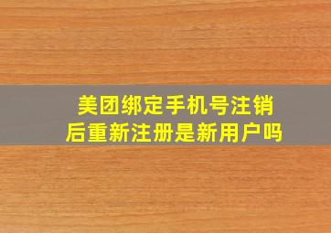 美团绑定手机号注销后重新注册是新用户吗