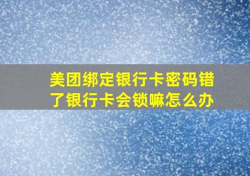 美团绑定银行卡密码错了银行卡会锁嘛怎么办