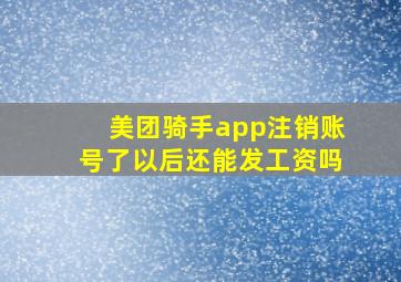 美团骑手app注销账号了以后还能发工资吗