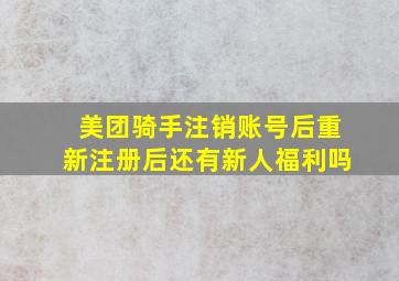 美团骑手注销账号后重新注册后还有新人福利吗