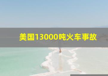 美国13000吨火车事故