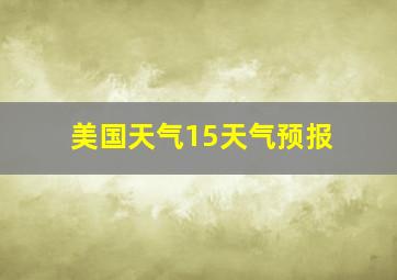 美国天气15天气预报