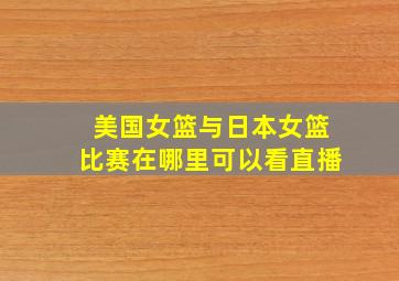 美国女篮与日本女篮比赛在哪里可以看直播