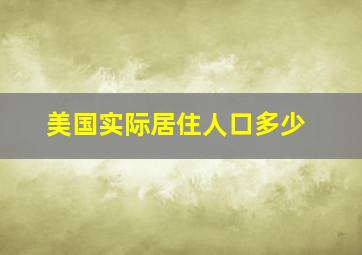 美国实际居住人口多少