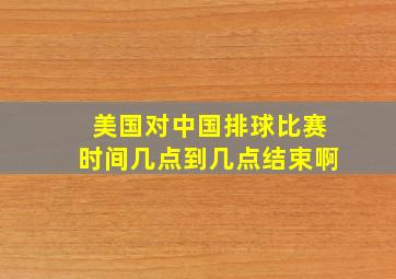 美国对中国排球比赛时间几点到几点结束啊