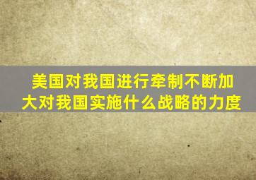 美国对我国进行牵制不断加大对我国实施什么战略的力度