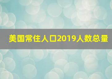 美国常住人口2019人数总量