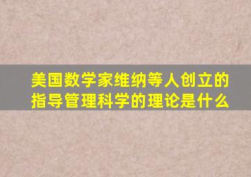 美国数学家维纳等人创立的指导管理科学的理论是什么