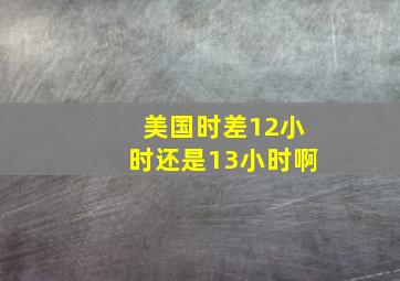 美国时差12小时还是13小时啊