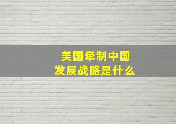 美国牵制中国发展战略是什么