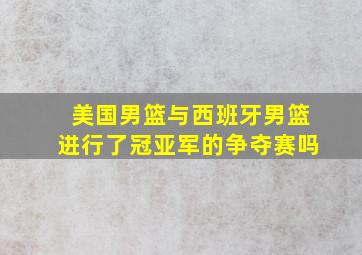 美国男篮与西班牙男篮进行了冠亚军的争夺赛吗