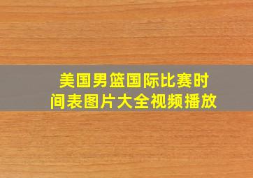 美国男篮国际比赛时间表图片大全视频播放