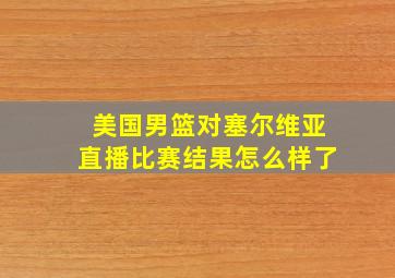 美国男篮对塞尔维亚直播比赛结果怎么样了