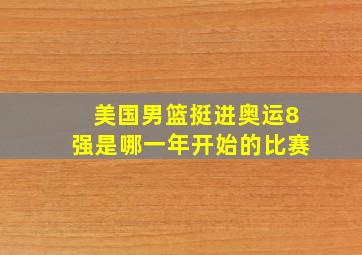 美国男篮挺进奥运8强是哪一年开始的比赛